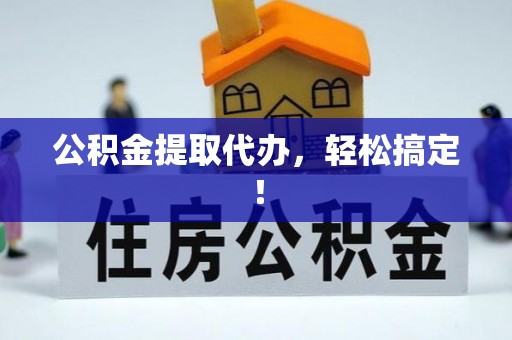 醴陵公积金提取代办，轻松搞定！