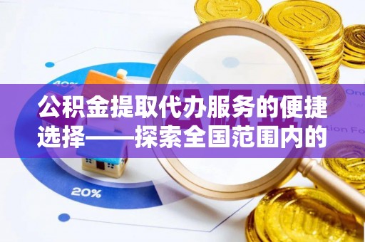醴陵公积金提取代办服务的便捷选择——探索全国范围内的优质服务提供商