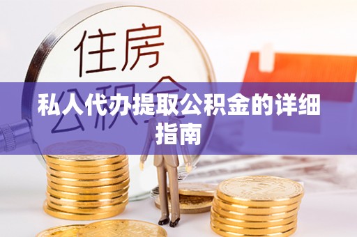 醴陵私人代办提取公积金的详细指南